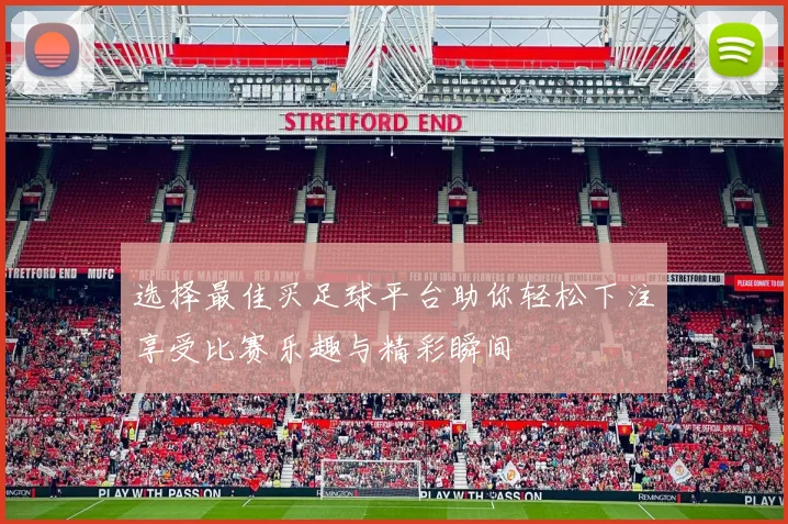 选择最佳买足球平台助你轻松下注享受比赛乐趣与精彩瞬间