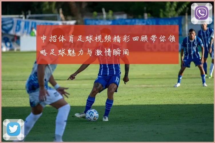 中招体育足球视频精彩回顾带你领略足球魅力与激情瞬间