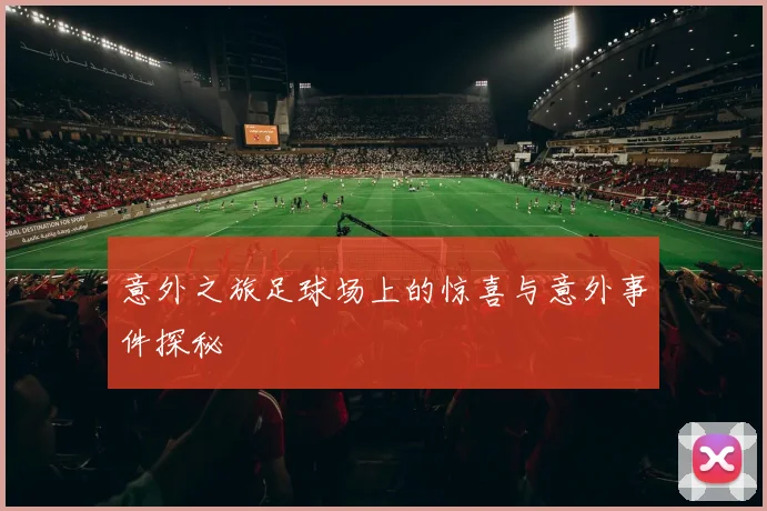 意外之旅足球场上的惊喜与意外事件探秘