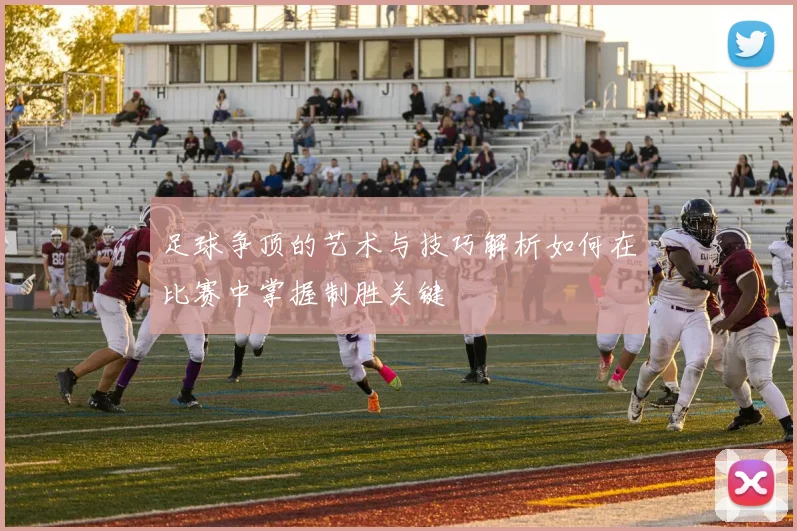 足球争顶的艺术与技巧解析如何在比赛中掌握制胜关键
