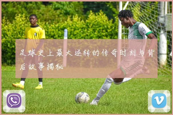 足球史上最大逆转的传奇时刻与背后故事揭秘