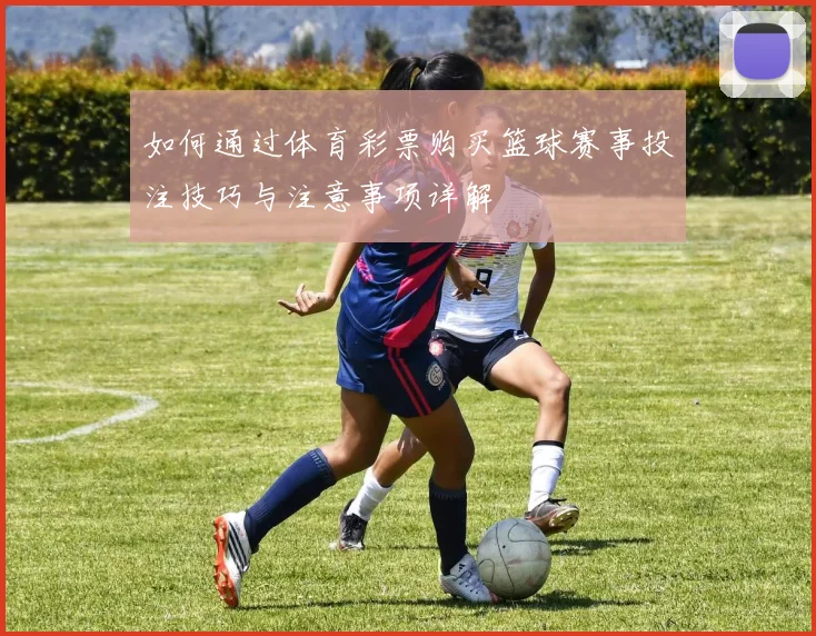 如何通过体育彩票购买篮球赛事投注技巧与注意事项详解